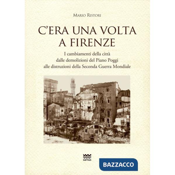 C'era una volta a Firenze. I cambiamenti della città dalle demolizioni del Piano Poggi alle distruzioni della Seconda Guerra Mon