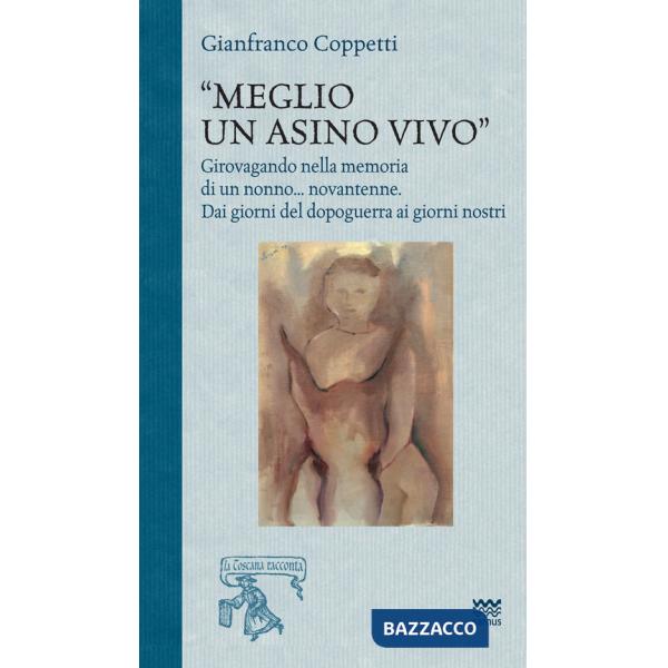 Meglio un asino vivo. Girovagando nella memoria di un nonno...novantenne. Dai giorni del dopoguerra ai giorni nostri
