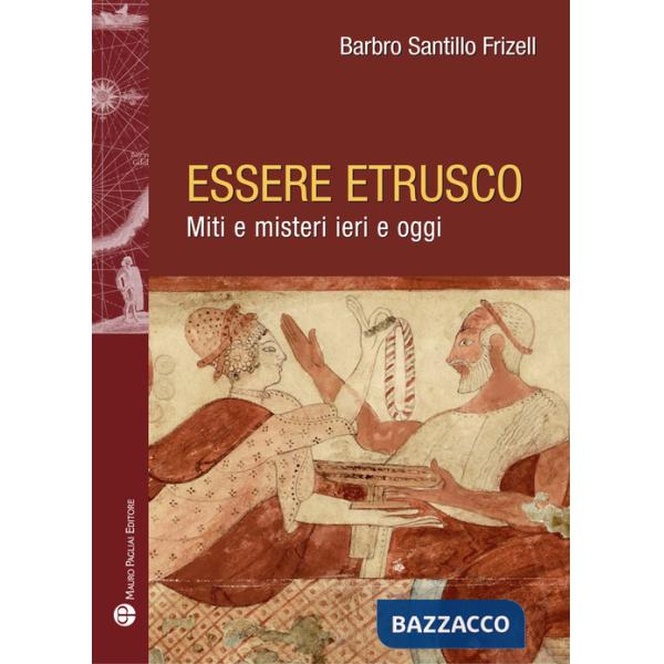 Essere etrusco. Miti e misteri ieri e oggi