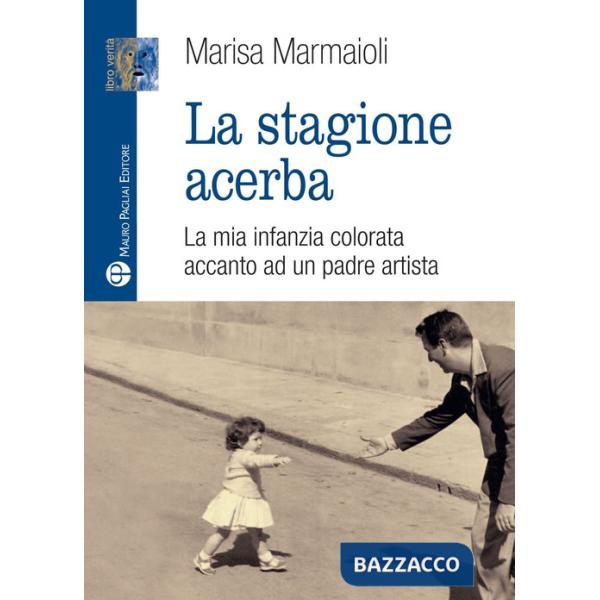 Stagione acerba. La mia infanzia colorata accanto ad un padre artista (La)