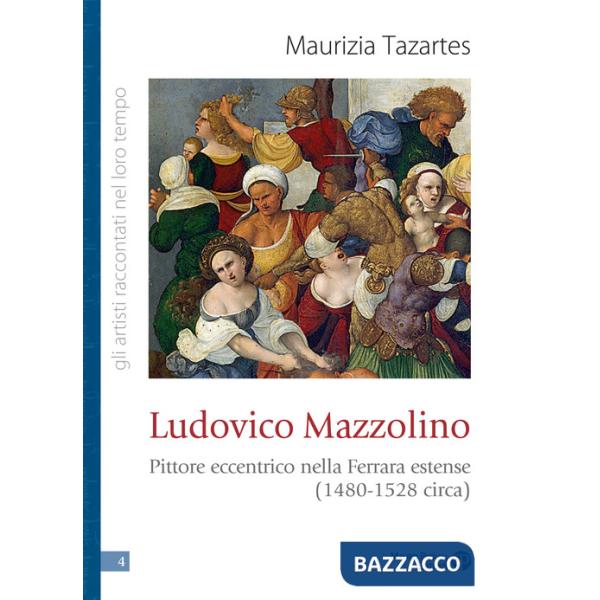 Ludovico Mazzolino. Pittore eccentrico nella Ferrara estense (1480-1528 circa)