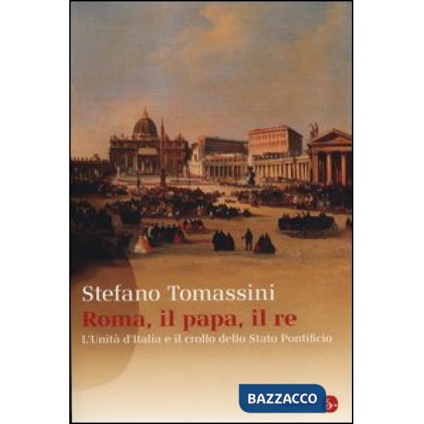 Roma, il Papa, il Re. L'unità d'Italia e il crollo dello Stato Pontificio