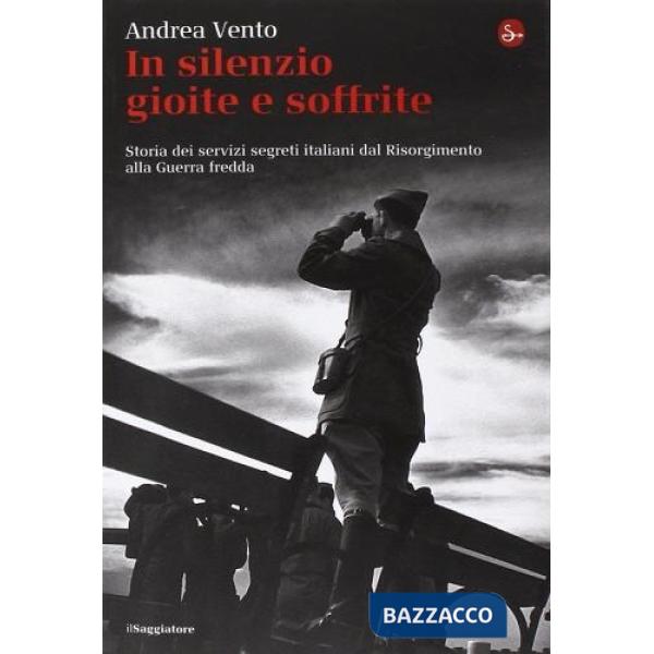 In silenzio gioite e soffrite. Storia dei servizi segreti italiani dal Risorgimento alla guerra fredda
