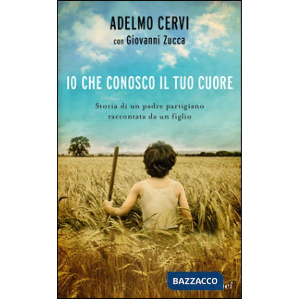 Io che conosco il tuo cuore. Storia di un padre partigiano raccontata da un figl