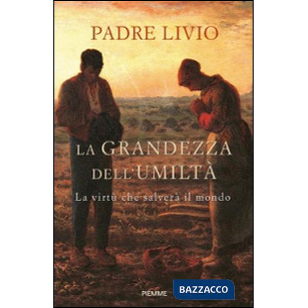 Grandezza dell'umiltà. La virtù che salverà il mondo (La)
