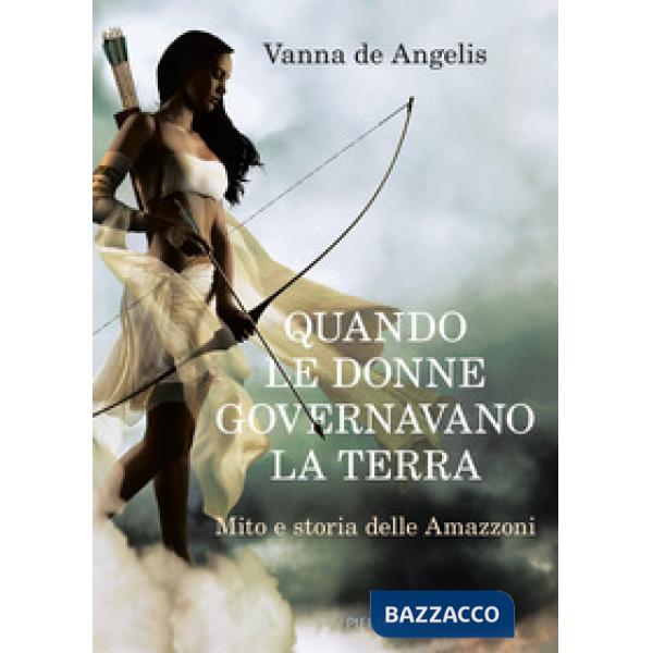 Quando le donne governavano la terra. Mito e storia delle Amazzoni