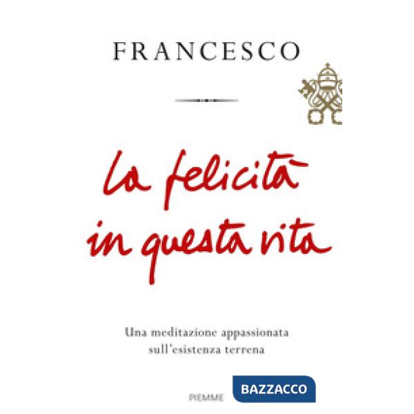 Felicità in questa vita. Una meditazione appassionata sull'esistenza terrena (La