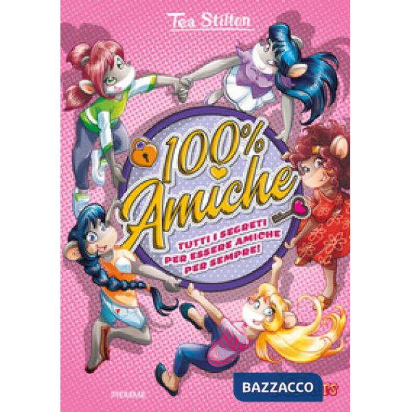 100% amiche. Tutti i segreti per essere amiche per sempre! Ediz. a colori