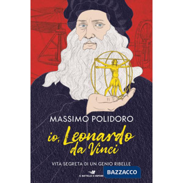 Io, Leonardo da Vinci. Vita segreta di un genio ribelle