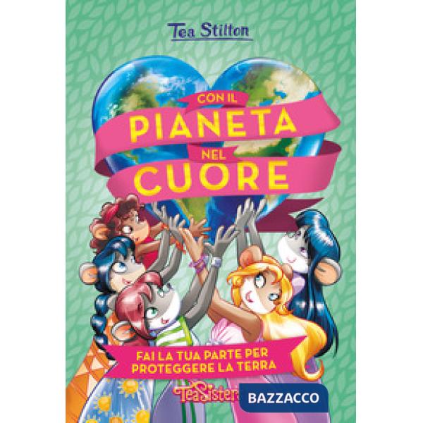 Con il pianeta nel cuore. Fai la tua parte per proteggere la Terra. Ediz. a colori