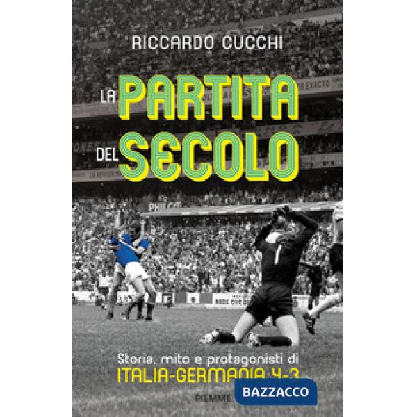 Partita del secolo. Storia, mito e protagonisti di Italia-Germania 4-3 (La)