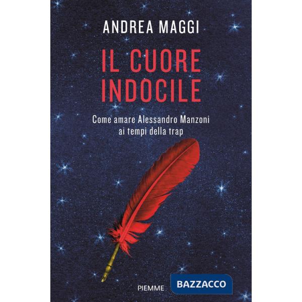 Cuore indocile. Come amare Alessandro Manzoni ai tempi della trap (Il)
