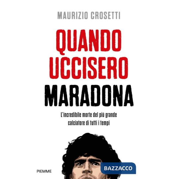 Quando uccisero Maradona. L'incredibile morte del più grande calciatore di tutti i tempi