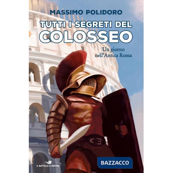 Tutti i segreti del Colosseo. Un giorno nell'antica Roma