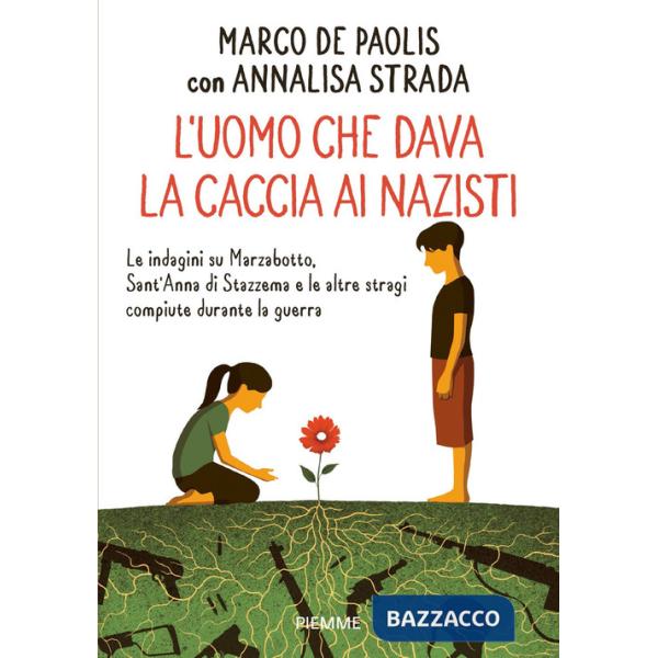 Uomo che dava la caccia ai nazisti. Le indagini su Marzabotto, Sant' Anna di Stazzema e le altre stragi compiute durante la guer