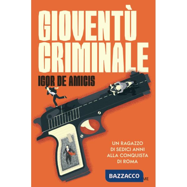 Gioventù criminale. Un ragazzo di sedici anni alla conquista di Roma
