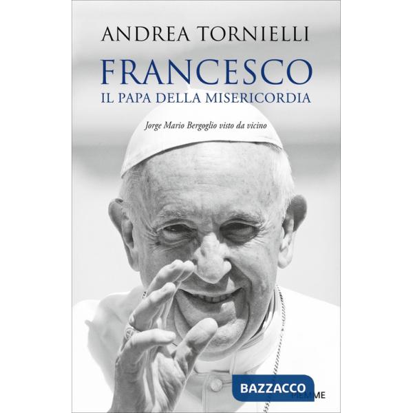 Francesco. Il papa della misericordia. Jorge Mario Bergoglio visto da vicino