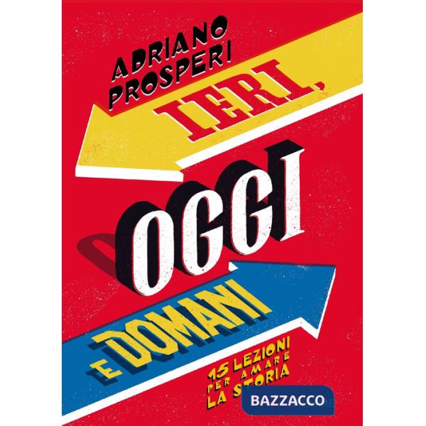 Ieri, oggi e domani. 15 lezioni per amare la storia