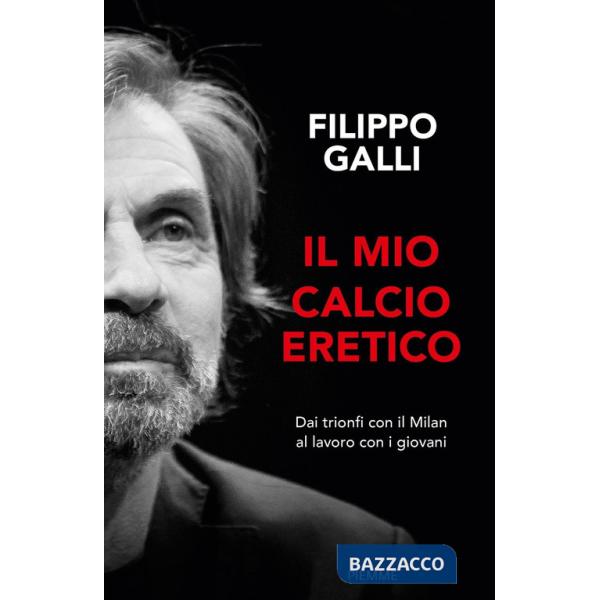 Mio calcio eretico. Dai trionfi con il Milan al lavoro con i giovani (Il)