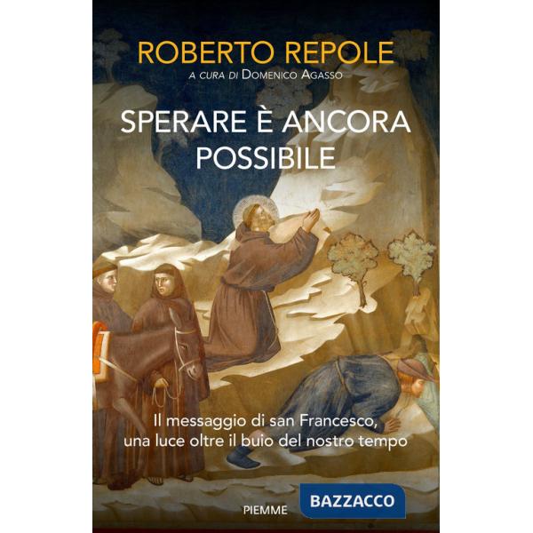 Sperare è ancora possibile. Il messaggio di san Francesco, una luce oltre il buio del nostro tempo