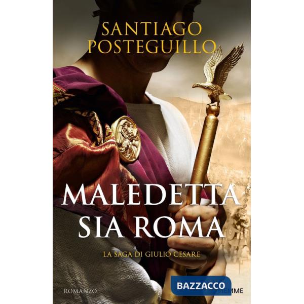 Maledetta sia Roma. La saga di Giulio Cesare