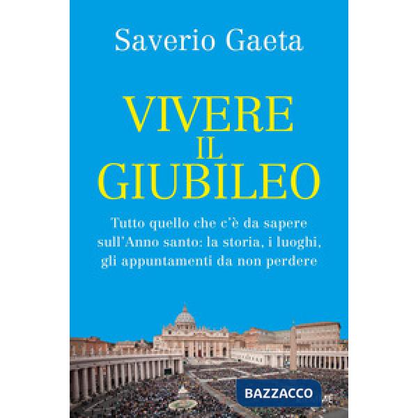 Vivere il Giubileo. Tutto quello che c'è da sapere sull'Anno santo: la storia, i luoghi, gli appuntamenti da non perdere