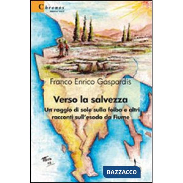 Verso la salvezza. Un raggio di sole sulla foiba e altri racconti sull'esodo da Fiume