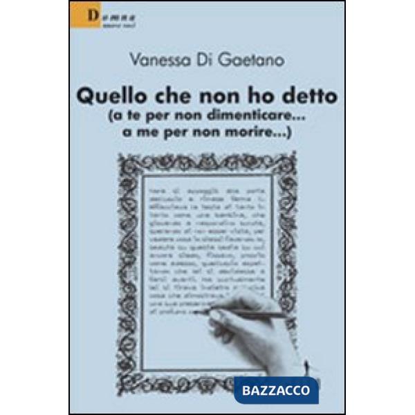 Quello che non ho detto (a te per non dimenticare... a me per non morire)