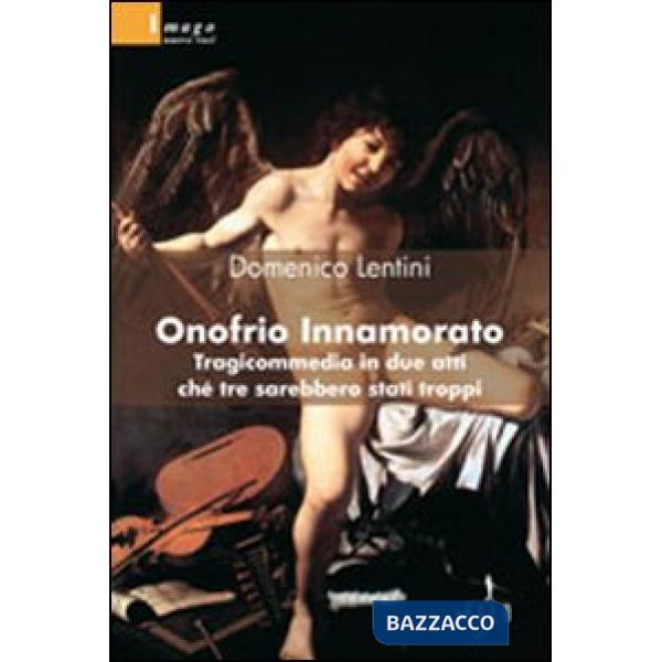 Onofrio innamorato. Tragicommedia in due atti ché tre sarebbero stati troppi