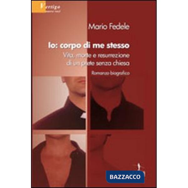 Io, corpo di me stesso. Vita, morte e resurrezione di un prete senza chiesa