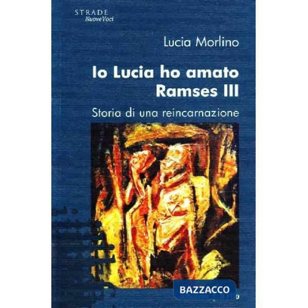 Io Lucia ho amato Ramses III. Storia di una reincarnazione