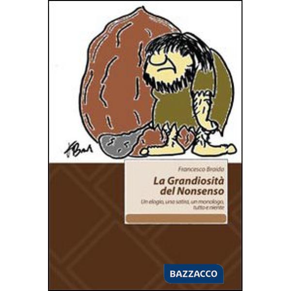 Grandiosità del Nonsenso. Un elogio, una satira, un monologo, tutto e niente (La)