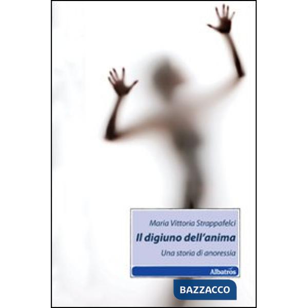 Digiuno dell'anima. Una storia di anoressia (Il)