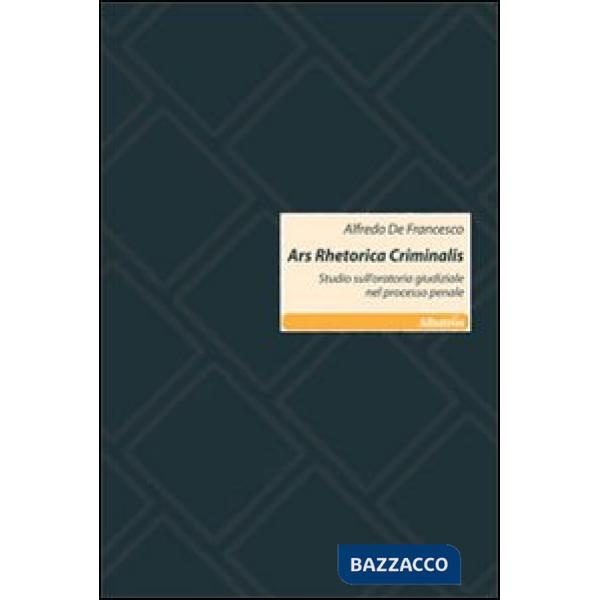 Ars rhetorica criminalis. Studio sull'oratoria giudiziale nel processo penale