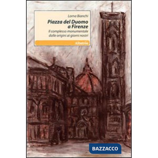 Piazza del Duomo a Firenze. Il complesso monumentale dalle origini ai giorni nostri