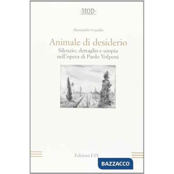 Animale di desiderio. Silenzio, dettaglio e utopia nell'opera di Paolo Volponi