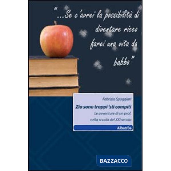 Zio sono troppi 'sti compiti. Le avventure di un prof. nella scuola del XXI secolo