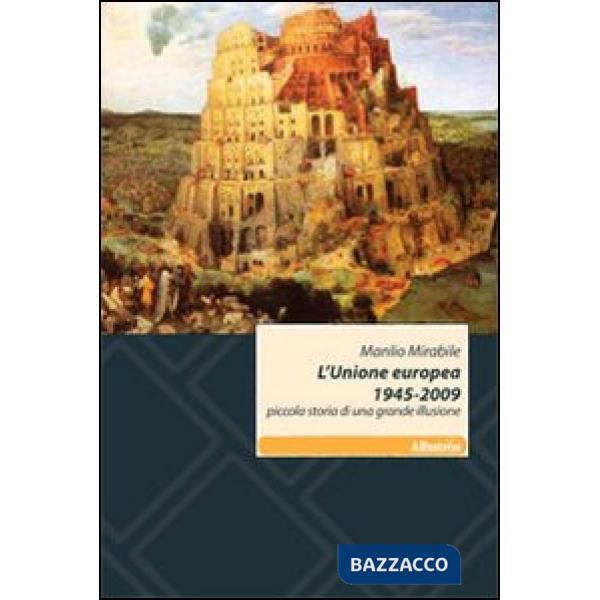 Unione europea 1945-2009. Piccola storia di una grande illusione (L')