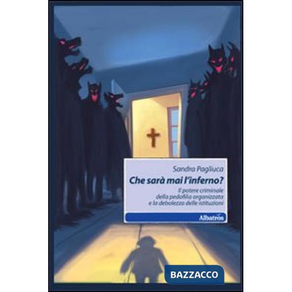 Che sarà mai l'inferno? Il potere criminale della pedofilia organizzata e la debolezza delle istituzioni