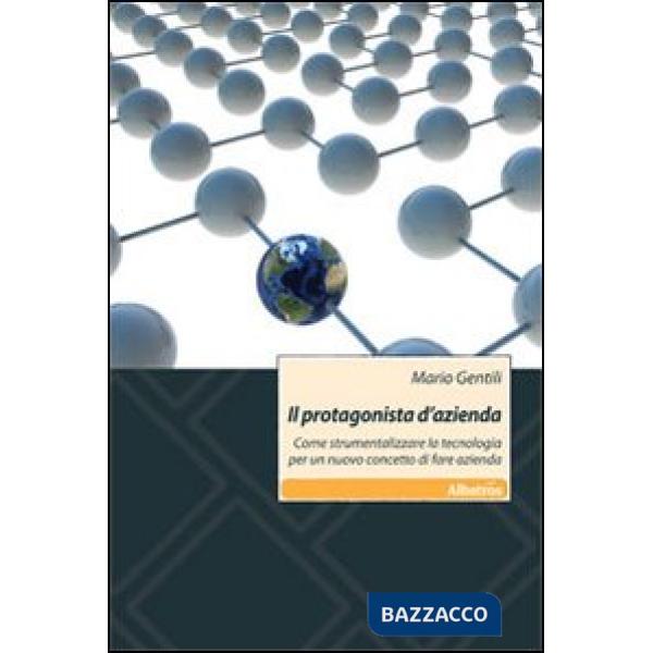 Protagonista d'azienda. Come strumentalizzare la tecnologia per un nuovo concetto di fare azienda (Il)