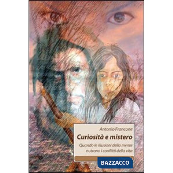 Curiosità e mistero. Quando le illusioni della mente nutrono i conflitti della vita