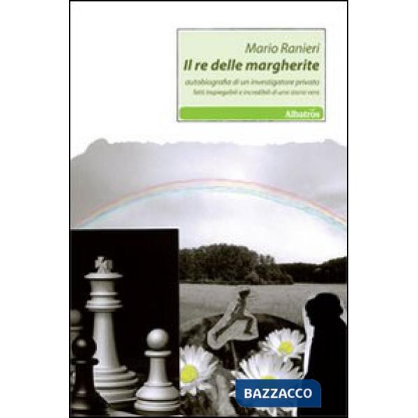 Re delle margherite. Autobiografia di un investigatore privato. Fatti inspiegabili e incredibili di una storia vera (Il)