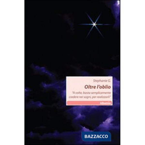 Oltre l'oblio. A volte, basta semplicemente credere nei sogni, per realizzarli