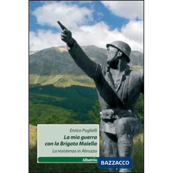 Mia guerra con la brigata Maiella. La Resistenza in Abruzzo (La)