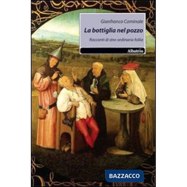 Bottiglia nel pozzo. Racconti di stra-ordinaria follia (La)