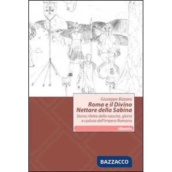 Roma e il divino nettare della Sabina. Storia riletta della nascita, gloria e caduta dell'impero romano