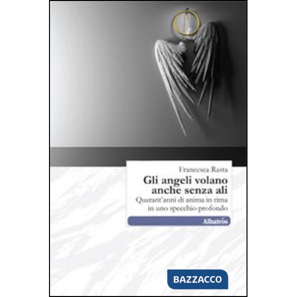 Angeli volano anche senza ali. Quarant'anni di anima in rima in uno specchio profondo (Gli)