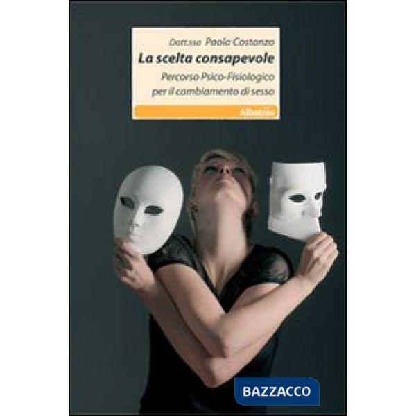 Scelta consapevole. Percorso psico-fisiologico per il cambiamento di sesso (La)