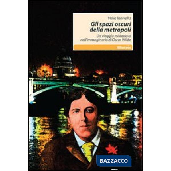 Spazi oscuri della metropoli. Un viaggio misterioso nell'immaginario di Oscar Wilde (Gli)