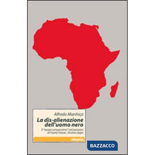 Dis-alienazione dell'uomo nero. Il «nuovo umanesimo» nel pensiero di Frantz Fanon, 50 anni dopo (La)